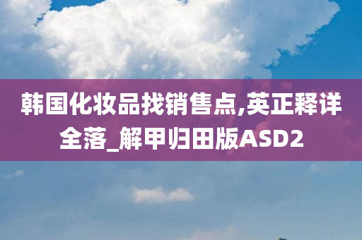 韩国化妆品找销售点,英正释详全落_解甲归田版ASD2