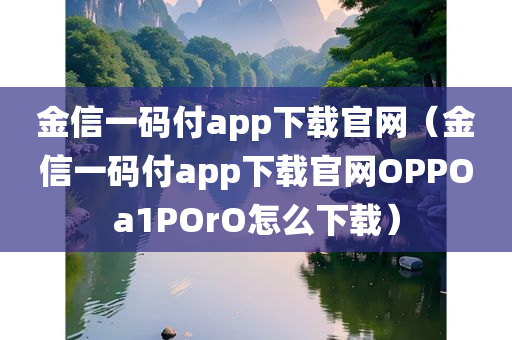 金信一码付app下载官网（金信一码付app下载官网OPPOa1POrO怎么下载）