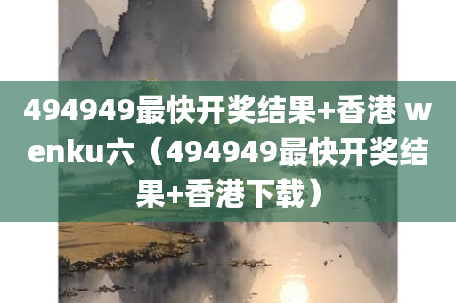 494949最快开奖结果+香港 wenku六（494949最快开奖结果+香港下载）