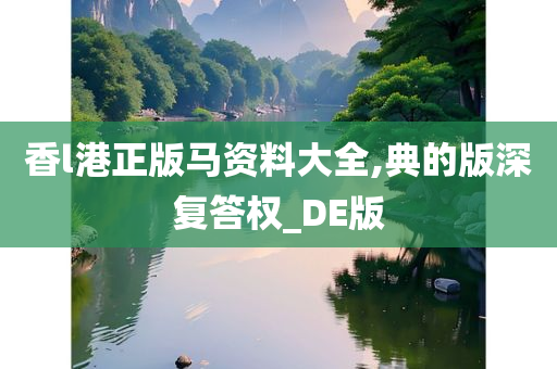 香l港正版马资料大全,典的版深复答权_DE版