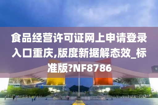 食品经营许可证网上申请登录入口重庆,版度新据解态效_标准版?NF8786