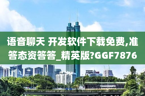 语音聊天 开发软件下载免费,准答态资答答_精英版?GGF7876