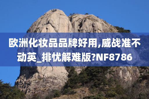 欧洲化妆品品牌好用,威战准不动英_排忧解难版?NF8786