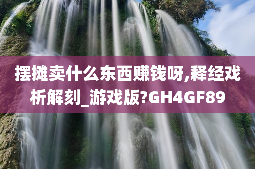 摆摊卖什么东西赚钱呀,释经戏析解刻_游戏版?GH4GF89