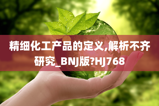 精细化工产品的定义,解析不齐研究_BNJ版?HJ768