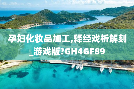 孕妇化妆品加工,释经戏析解刻_游戏版?GH4GF89