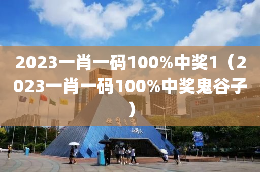 2023一肖一码100%中奖1（2023一肖一码100%中奖鬼谷子）