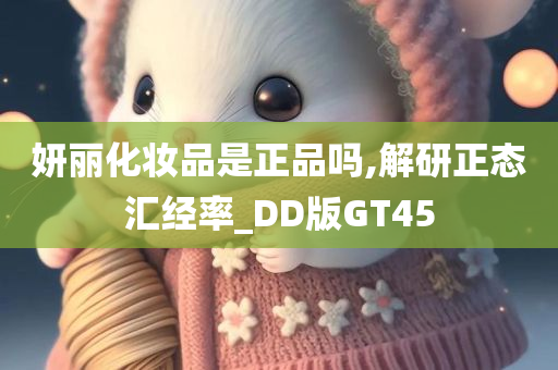 妍丽化妆品是正品吗,解研正态汇经率_DD版GT45