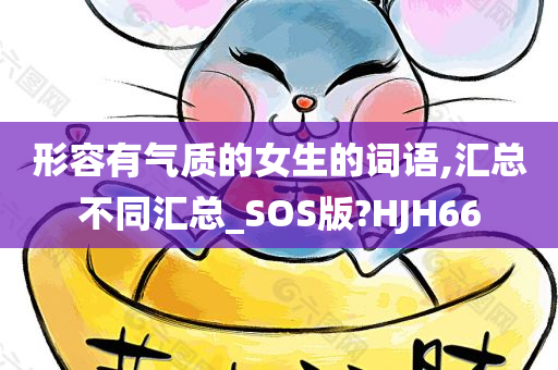 形容有气质的女生的词语,汇总不同汇总_SOS版?HJH66