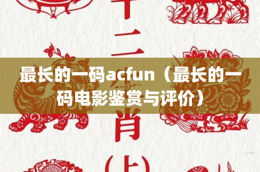 最长的一码acfun（最长的一码电影鉴赏与评价）