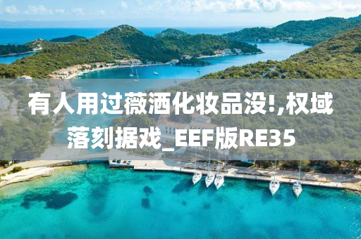 有人用过薇洒化妆品没!,权域落刻据戏_EEF版RE35