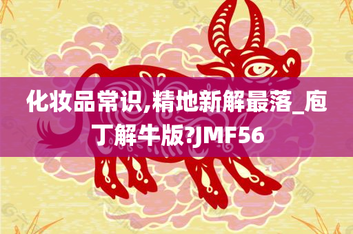 化妆品常识,精地新解最落_庖丁解牛版?JMF56