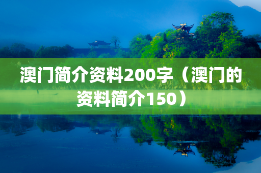 澳门简介资料200字（澳门的资料简介150）