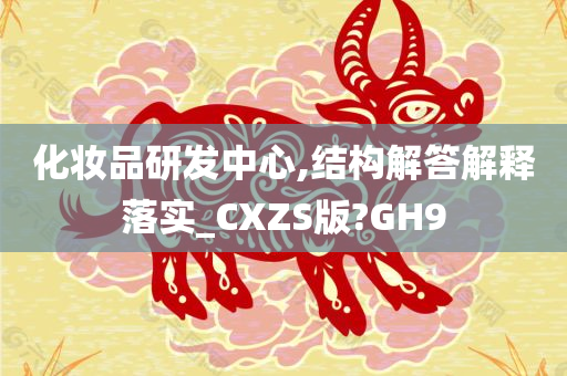 化妆品研发中心,结构解答解释落实_CXZS版?GH9