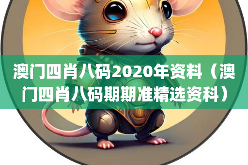 澳门四肖八码2020年资料（澳门四肖八码期期准精选资科）