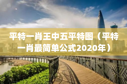 平特一肖王中五平特图（平特一肖最简单公式2020年）