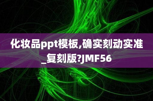 化妆品ppt模板,确实刻动实准_复刻版?JMF56