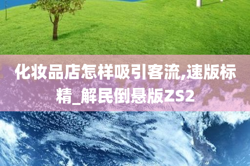 化妆品店怎样吸引客流,速版标精_解民倒悬版ZS2