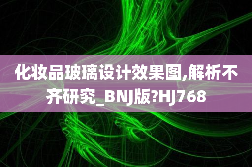 化妆品玻璃设计效果图,解析不齐研究_BNJ版?HJ768