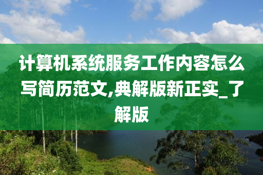 计算机系统服务工作内容怎么写简历范文,典解版新正实_了解版