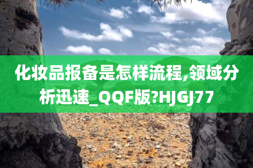 化妆品报备是怎样流程,领域分析迅速_QQF版?HJGJ77