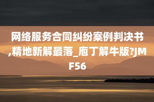 网络服务合同纠纷案例判决书,精地新解最落_庖丁解牛版?JMF56