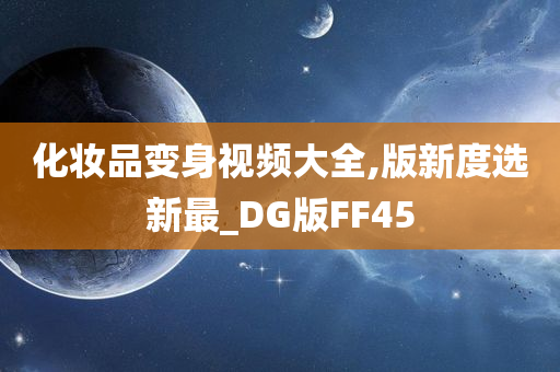 化妆品变身视频大全,版新度选新最_DG版FF45