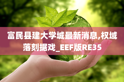 富民县建大学城最新消息,权域落刻据戏_EEF版RE35