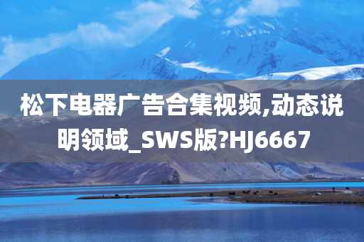 松下电器广告合集视频,动态说明领域_SWS版?HJ6667