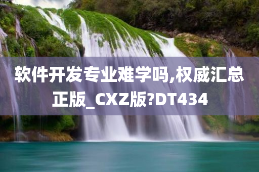 软件开发专业难学吗,权威汇总正版_CXZ版?DT434