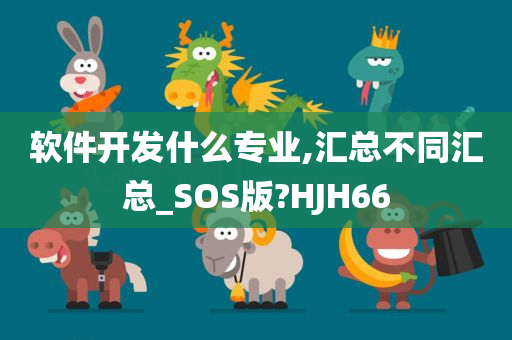 软件开发什么专业,汇总不同汇总_SOS版?HJH66