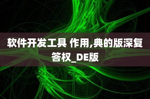 软件开发工具 作用,典的版深复答权_DE版