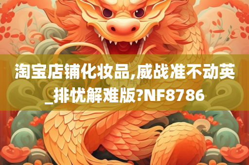 淘宝店铺化妆品,威战准不动英_排忧解难版?NF8786