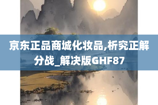 京东正品商城化妆品,析究正解分战_解决版GHF87