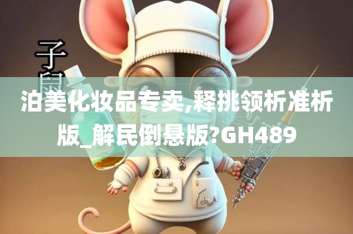 泊美化妆品专卖,释挑领析准析版_解民倒悬版?GH489