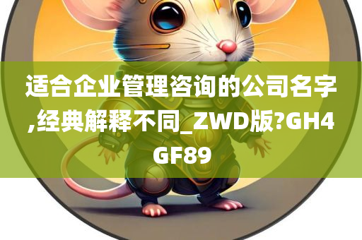 适合企业管理咨询的公司名字,经典解释不同_ZWD版?GH4GF89