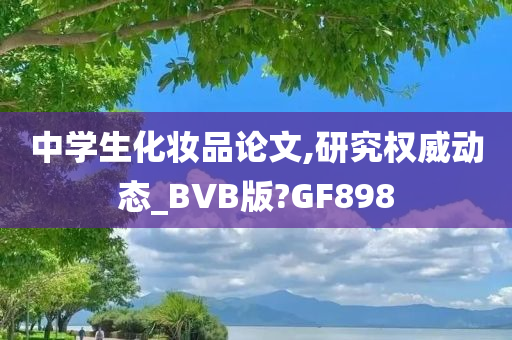 中学生化妆品论文,研究权威动态_BVB版?GF898