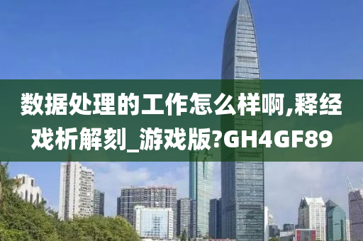 数据处理的工作怎么样啊,释经戏析解刻_游戏版?GH4GF89