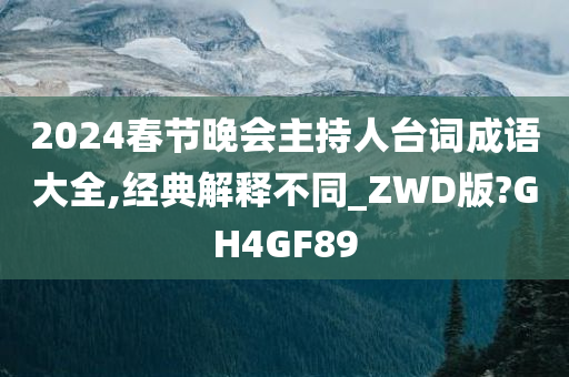 2024春节晚会主持人台词成语大全,经典解释不同_ZWD版?GH4GF89