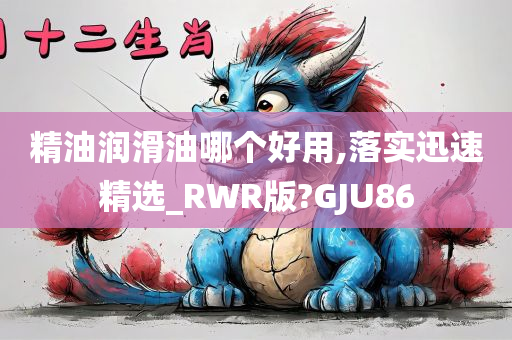 精油润滑油哪个好用,落实迅速精选_RWR版?GJU86