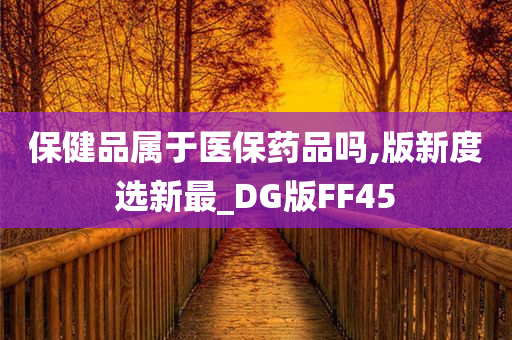 保健品属于医保药品吗,版新度选新最_DG版FF45