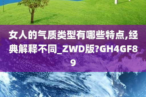 女人的气质类型有哪些特点,经典解释不同_ZWD版?GH4GF89