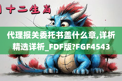 代理报关委托书盖什么章,详析精选详析_FDF版?FGF4543