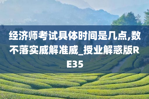 经济师考试具体时间是几点,数不落实威解准威_授业解惑版RE35