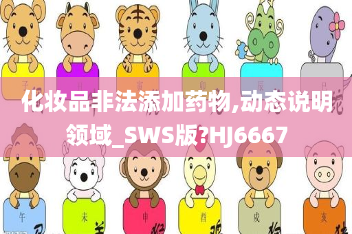 化妆品非法添加药物,动态说明领域_SWS版?HJ6667