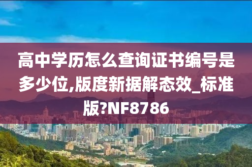 高中学历怎么查询证书编号是多少位,版度新据解态效_标准版?NF8786