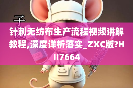 针刺无纺布生产流程视频讲解教程,深度详析落实_ZXC版?HII7664