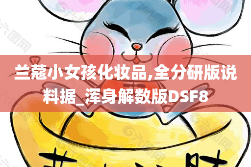 兰蔻小女孩化妆品,全分研版说料据_浑身解数版DSF8