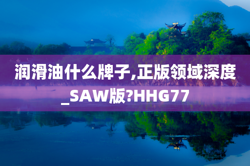 润滑油什么牌子,正版领域深度_SAW版?HHG77