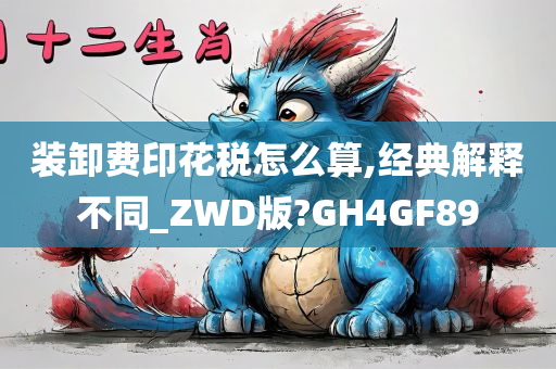 装卸费印花税怎么算,经典解释不同_ZWD版?GH4GF89